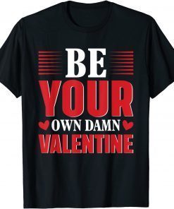 Be Your Own Damn Valentine Valentine's Day Love Gift Shirt