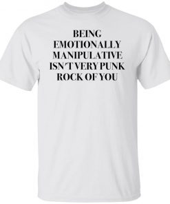 Being Emotionally Manipulative Isn’t Very Punk Rock Of You Classic shirt