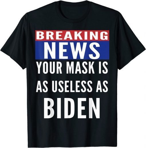 Breaking News Mask Is Useless As Biden Unisex Shirt