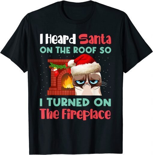 Cat I Heard Santa On The Roof So I Turned On Fireplace Gift Shirt