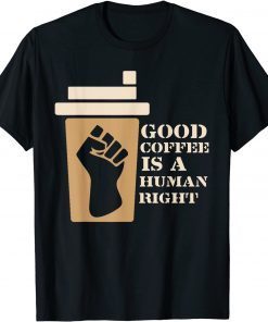 Coffee Good Coffee Is A Human Right T-Shirt