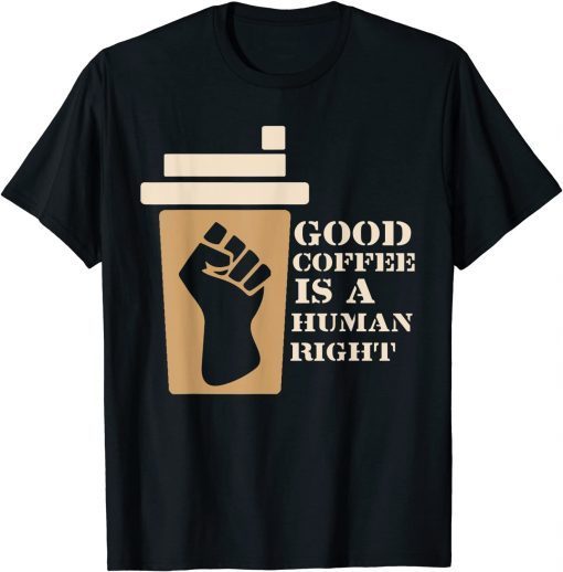 Coffee Good Coffee Is A Human Right T-Shirt