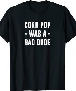 Corn Pop Was A Bad Dude Meme Classic Shirt