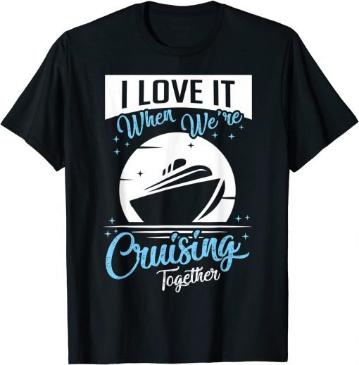 Cruise Ship I Love It When We're Cruising Matching Couple 2022 Shirt