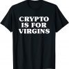 Crypto Is For Virgins Gift T-Shirt