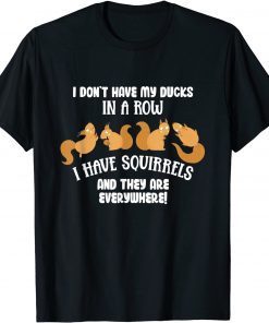 Dont Have Ducks In A Row I Have Squirrels Everywhere Gift Shirt