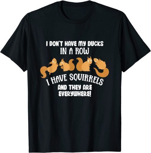 Dont Have Ducks In A Row I Have Squirrels Everywhere Gift Shirt