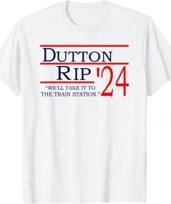 Dutton Rip 2024 We'll Take It To The Train Station Classic Shirt