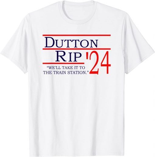 Dutton Rip 2024 We'll Take It To The Train Station Classic Shirt