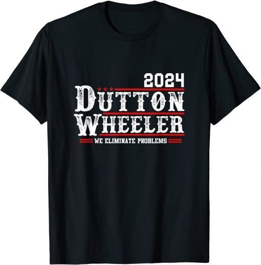 Dutton Wheeler 2024 We Eliminate Problems Unisex Shirt