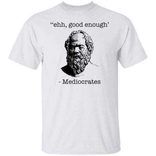 Ehh good enough Mediocrates Classic shirt