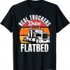 Flatbed Truck Driver Real Truckers Drive Flatbed Vehicle Gift Shirt