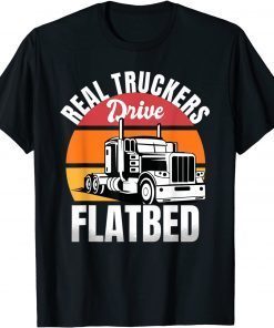 Flatbed Truck Driver Real Truckers Drive Flatbed Vehicle Gift Shirt