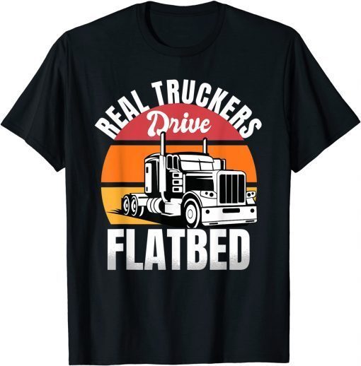 Flatbed Truck Driver Real Truckers Drive Flatbed Vehicle Gift Shirt