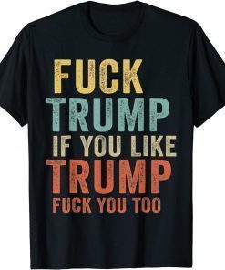 Fuck Trump If You Like Trump Fuck You Too Vintage Classic Shirt