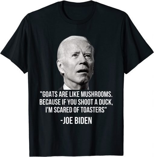 Goats Are Like Mushrooms Because If You Shoot A Duck Biden Unisex Shirt