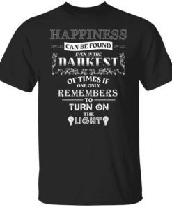 Happiness can be found even in the darkest of times Gift Shirt