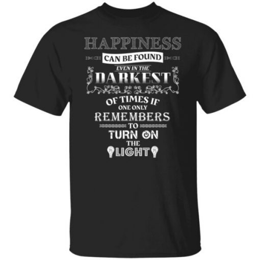 Happiness can be found even in the darkest of times Gift Shirt