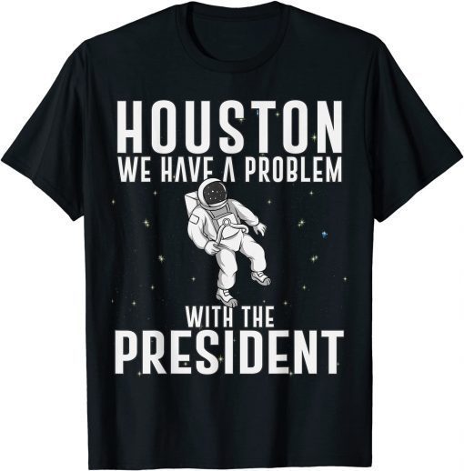 Houston We Have A Problem With The President Anti Biden Classic Shirts