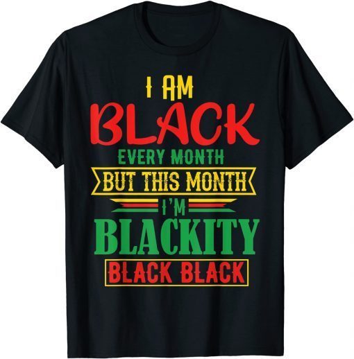 I Am Black Every Month but This Month I'm Blackity Black Limited Shirt