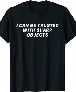 I Can Be Trusted With Sharp Objects T-Shirt