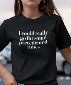 I Could Really Go For Some Precedented Times Unisex Shirt