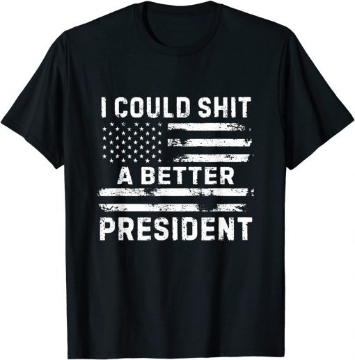 I Could Shit A Better President Distressed USA Flag Gift T-Shirt