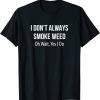 I Don't Always Smoke Weed - Oh Wait Yes I Do Limited Shirt