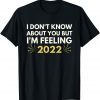 I Don't Know About You But I'm Feeling 2022 Happy Ne Yewar Classic Shirt