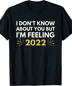 I Don't Know About You But I'm Feeling 2022 Happy Ne Yewar Classic Shirt