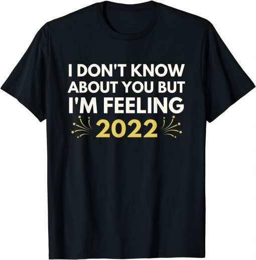 I Don't Know About You But I'm Feeling 2022 Happy Ne Yewar Classic Shirt