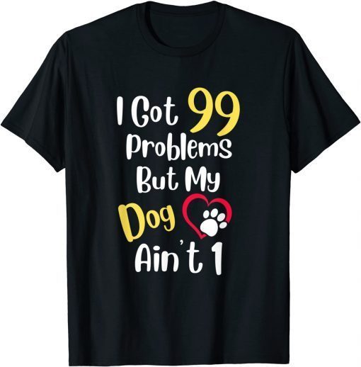 I Got 99 Problems But My Dog Ain't One Cute Dog Lover Classic Shirt