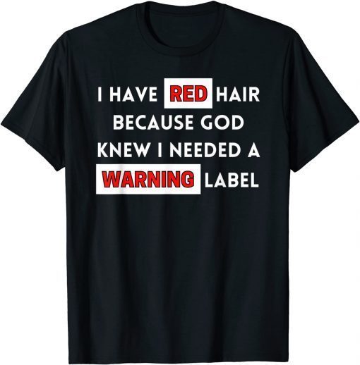 I Have Red Hair Because God Knows I Need A Warning Label Unisex Shirt