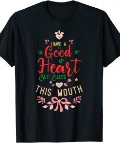 I Have a Good Heart But Bless This Mouth Gift Shirt