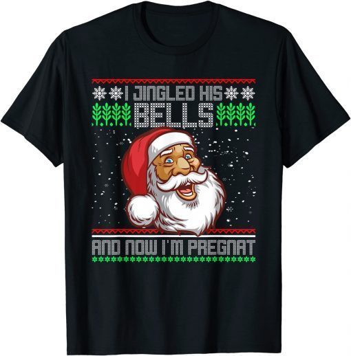 I Jingled His Bells And Now I'm Pregnant Ugly Xmas Sweater Gift Shirt