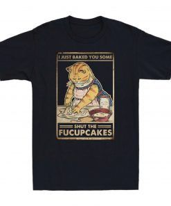 I Just Baked You Some Shut The Fucupcakes Classic Shirt