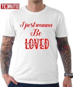 I Just Wanna Be Loved Quote Valentine Gift T-Shirt