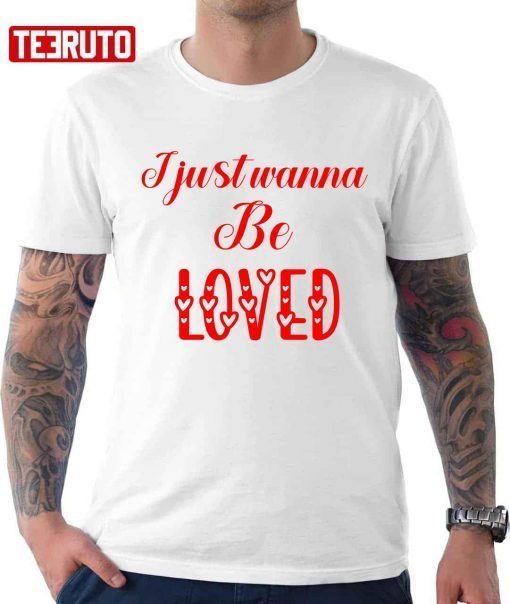 I Just Wanna Be Loved Quote Valentine Gift T-Shirt