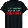 I LOVE GARDENING FROM MY HEAD TOMATOES Gardener Garden Unisex Shirt
