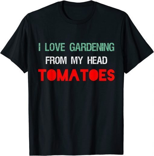 I LOVE GARDENING FROM MY HEAD TOMATOES Gardener Garden Unisex Shirt