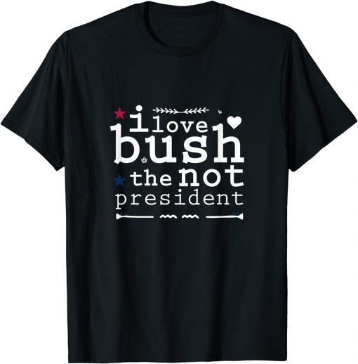 I Love Bush The Not President Classic Shirt