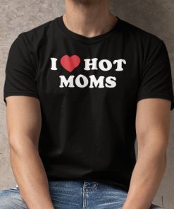 I Love Hot Moms Dark Humor Classic Shirt