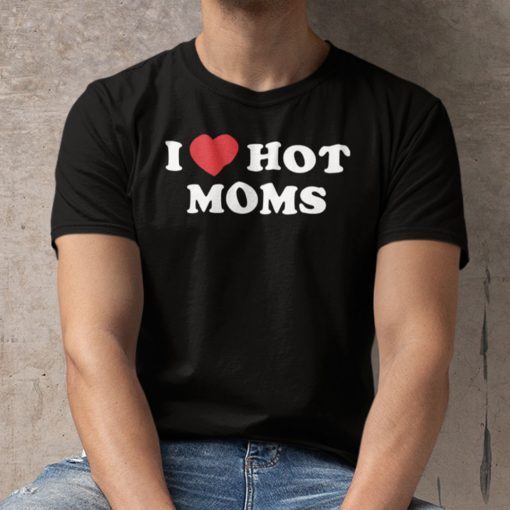 I Love Hot Moms Dark Humor Classic Shirt