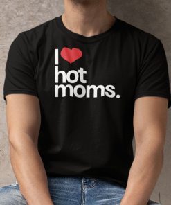 I Love Hot Moms Classic Shirt