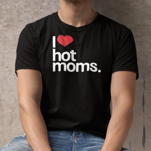 I Love Hot Moms Classic Shirt