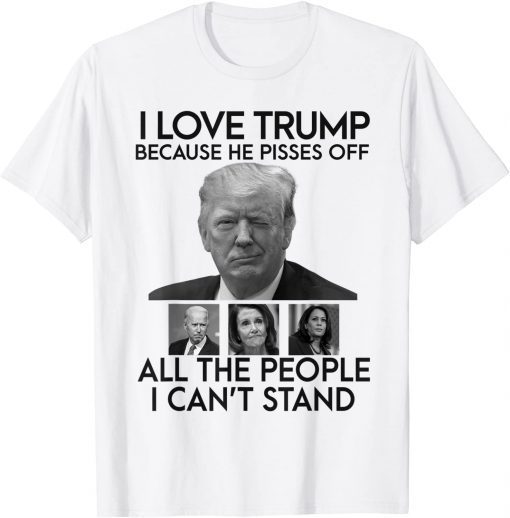 I Love Trump Because He Pisses Off All The People Limited T-Shirt