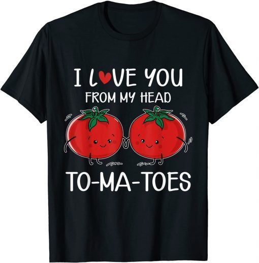 I Love You From My Head Tomatoes Valentine's Day Classic Shirt