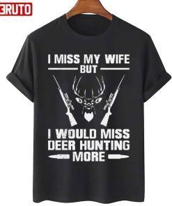 I Miss My Wife But I Would Miss Deer Hunting More Gift Shirt