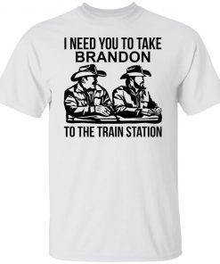 I Need You To Take Brandon To The Train Station Official shirt