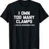 I Own Too Many Clamps Said No Woodworker Ever Classic Shirt